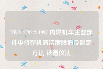 TB/T 2792.2-1997 内燃机车主要部件中修整机清洁度限值及测定方法 铁谱仪法