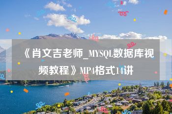 《肖文吉老师_MYSQL数据库视频教程》MP4格式14讲