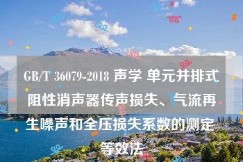 GB/T 36079-2018 声学 单元并排式阻性消声器传声损失、气流再生噪声和全压损失系数的测定 等效法