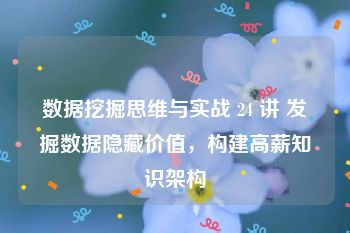 数据挖掘思维与实战 24 讲 发掘数据隐藏价值，构建高薪知识架构