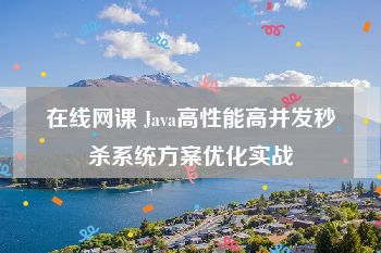 在线网课 Java高性能高并发秒杀系统方案优化实战