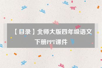 【目录】北师大版四年级语文下册PPT课件