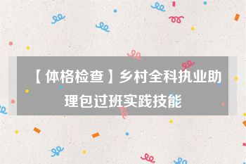 【体格检查】乡村全科执业助理包过班实践技能