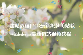 [建站教程] 2015最新织梦仿站教程dedecms最新仿站视频教程