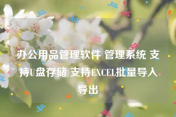 办公用品管理软件 管理系统 支持U盘存储 支持EXCEL批量导入导出