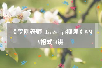 《李刚老师_JavaScript视频》WMV格式14讲