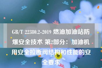 GB/T 22380.2-2019 燃油加油站防爆安全技术 第2部分：加油机用安全拉断阀结构和性能的安全要求