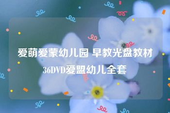 爱萌爱蒙幼儿园 早教光盘教材36DVD爱盟幼儿全套