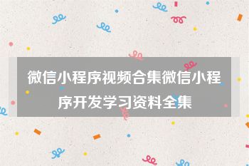 微信小程序视频合集微信小程序开发学习资料全集