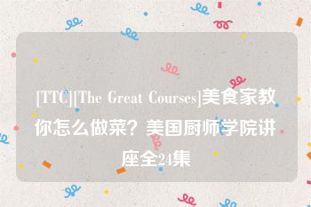 [TTC][The Great Courses]美食家教你怎么做菜？美国厨师学院讲座全24集