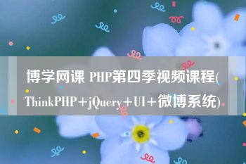 博学网课 PHP第四季视频课程(ThinkPHP+jQuery+UI+微博系统)