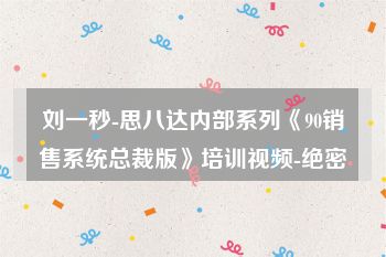 刘一秒-思八达内部系列《90销售系统总裁版》培训视频-绝密