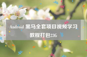 Android 黑马全套项目视频学习教程打包23G