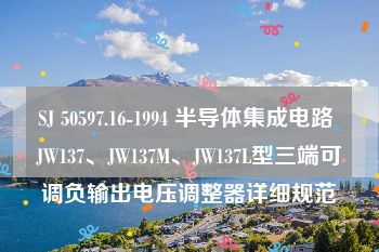 SJ 50597.16-1994 半导体集成电路 JW137、JW137M、JW137L型三端可调负输出电压调整器详细规范