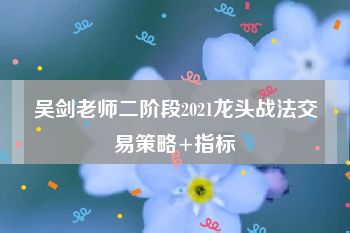 吴剑老师二阶段2021龙头战法交易策略+指标