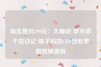 淘宝售价199元：大咖说 罗永浩干货日记 锤子科技CEO创业罗辑思维得到