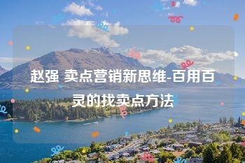 赵强 卖点营销新思维-百用百灵的找卖点方法