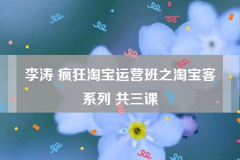 李涛 疯狂淘宝运营班之淘宝客系列 共三课