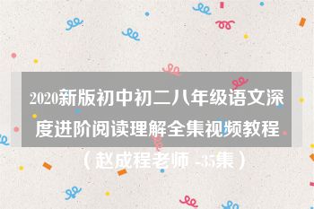 2020新版初中初二八年级语文深度进阶阅读理解全集视频教程（赵成程老师 -35集）