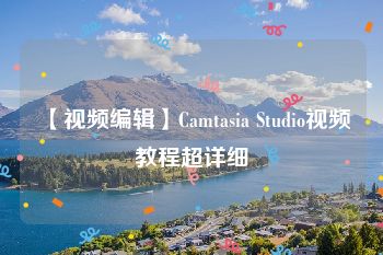 【视频编辑】Camtasia Studio视频教程超详细