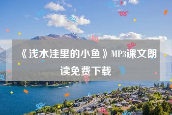 《浅水洼里的小鱼》MP3课文朗读免费下载