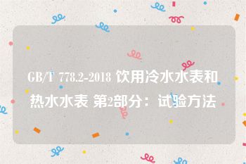 GB/T 778.2-2018 饮用冷水水表和热水水表 第2部分：试验方法