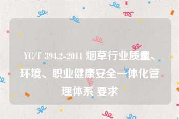 YC/T 394.2-2011 烟草行业质量、环境、职业健康安全一体化管理体系 要求