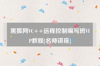 黑狐网VC++远程控制编写班VIP教程[名师讲座]