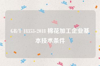 GB/T 18353-2018 棉花加工企业基本技术条件