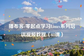 播布客-零起点学习Linux系列培训视频教程（61课）