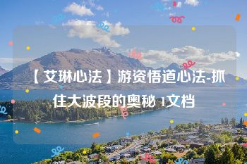 【艾琳心法】游资悟道心法-抓住大波段的奥秘 1文档