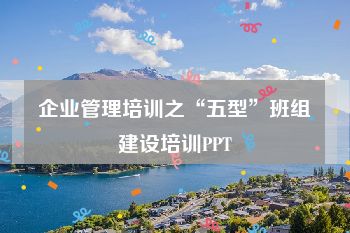 企业管理培训之“五型”班组建设培训PPT