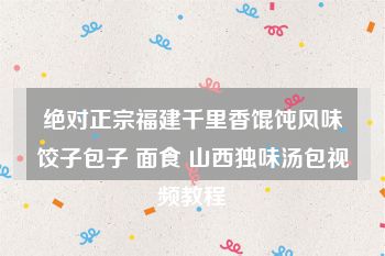 绝对正宗福建千里香馄饨风味饺子包子 面食 山西独味汤包视频教程