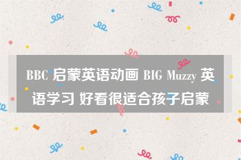 BBC 启蒙英语动画 BIG Muzzy 英语学习 好看很适合孩子启蒙