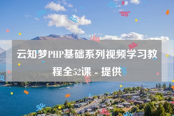 云知梦PHP基础系列视频学习教程全52课 - 提供