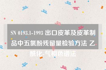 SN 0193.1-1993 出口皮革及皮革制品中五氯酚残留量检验方法 乙酰化-气相色谱法