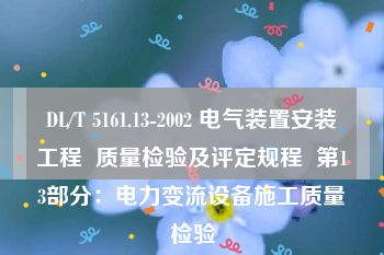 DL/T 5161.13-2002 电气装置安装工程  质量检验及评定规程  第13部分：电力变流设备施工质量检验