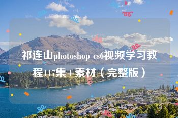 祁连山photoshop cs6视频学习教程117集+素材（完整版）