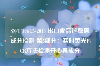 SN/T 1961.5-2013 出口食品过敏原成分检测 第5部分：实时荧光PCR方法检测开心果成分