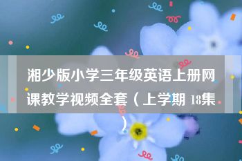 湘少版小学三年级英语上册网课教学视频全套（上学期 18集）