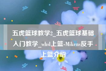 五虎篮球教学2_五虎篮球基础入门教学_whsl上篮-Mikens反手上篮介绍