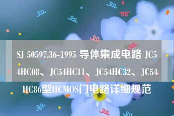 SJ 50597.36-1995 导体集成电路 JC54HC08、JC54HC11、JC54HC32、JC54HC86型HCMOS门电路详细规范