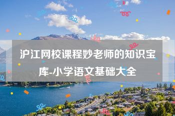 沪江网校课程妙老师的知识宝库-小学语文基础大全