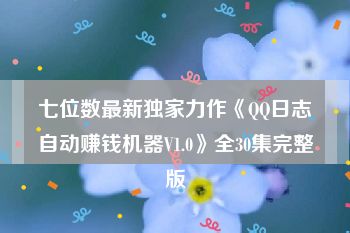 七位数最新独家力作《QQ日志自动赚钱机器V1.0》全30集完整版