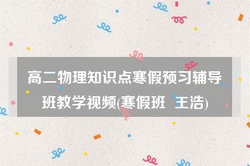 高二物理知识点寒假预习辅导班教学视频(寒假班  王浩)