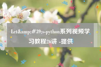 Let&#39;s-python系列视频学习教程26讲 -提供