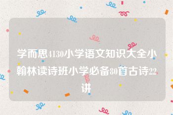 学而思4130小学语文知识大全小翰林读诗班小学必备80首古诗22讲