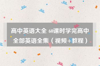 高中英语大全 60课时学完高中全部英语全集（视频+教程）