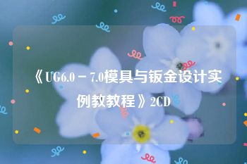 《UG6.0－7.0模具与钣金设计实例教教程》2CD