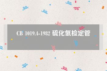 CB 1019.4-1982 硫化氢检定管